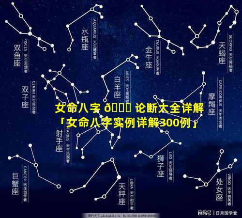 女命八字 🐎 论断大全详解「女命八字实例详解300例」